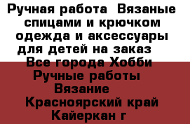 Ручная работа. Вязаные спицами и крючком одежда и аксессуары для детей на заказ. - Все города Хобби. Ручные работы » Вязание   . Красноярский край,Кайеркан г.